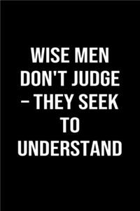 Wise Men Don't Judge � They Seek To Understand