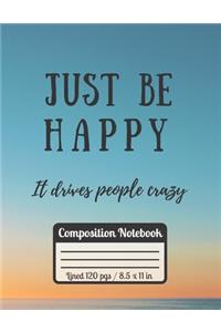 Just Be Happy It Drives People Crazy Compostition Notebook