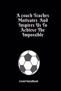 A coach Teaches Motivates And Inspires Us To Achieve The Impossible Lined NoteBook