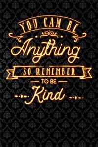 You Can Be Anything So Remember to Be Kind