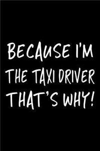 Because I'm the Taxi Driver That's Why!