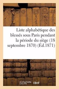 Liste Alphabétique Des Blessés Sous Paris Pendant La Période Du Siège 18 Septembre 1870-28: Janvier 1871