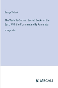 Vedanta-Sutras; Sacred Books of the East, With the Commentary By Ramanuja: in large print