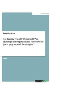 Are Familiy Friendly Policies (FFP) a challenge for organisational structures or just a 'play around the margins'?