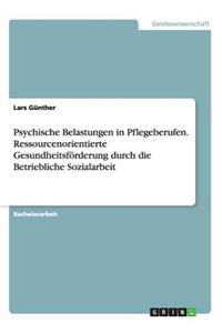 Psychische Belastungen in Pflegeberufen. Ressourcenorientierte Gesundheitsförderung durch die Betriebliche Sozialarbeit