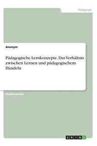 Pädagogische Lernkonzepte. Das Verhältnis zwischen Lernen und pädagogischem Handeln