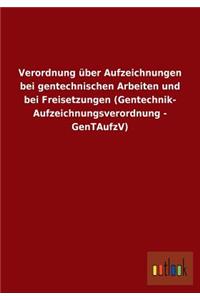 Verordnung über Aufzeichnungen bei gentechnischen Arbeiten und bei Freisetzungen (Gentechnik- Aufzeichnungsverordnung - GenTAufzV)