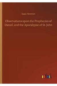 Observations upon the Prophecies of Daniel, and the Apocalypse of St. John