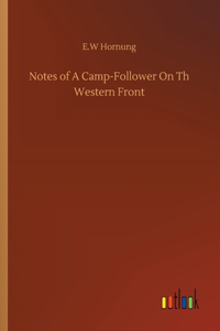 Notes of A Camp-Follower On Th Western Front