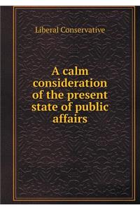 A Calm Consideration of the Present State of Public Affairs