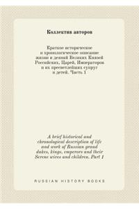A brief historical and chronological description of life and work of Russian grand dukes, kings, emperors and their Serene wives and children. Part 1