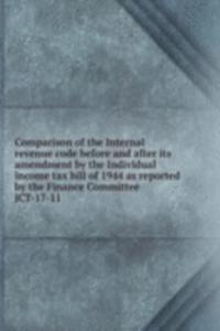 Comparison of the Internal revenue code before and after its amendment by the Individual income tax bill of 1944 as reported by the Finance Committee