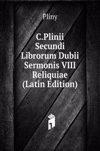 C.Plinii Secundi Librorum Dubii Sermonis VIII Reliquiae (Latin Edition)