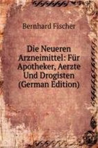 Die Neueren Arzneimittel: Fur Apotheker, Aerzte Und Drogisten (German Edition)