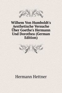 Wilhem Von Humboldt's Aesthetische Versuche Uber Goethe's Hermann Und Dorothea (German Edition)