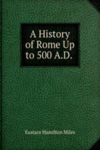 History of Rome Up to 500 A.D. .