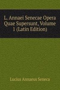 L. Annaei Senecae Opera Quae Supersunt, Volume 1 (Latin Edition)