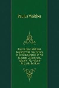 Fratris Pauli Waltheri Guglingensis Itinerarium in Terram Sanctam Et Ad Sanctam Catharinam, Volume 192; volume 194 (Latin Edition)