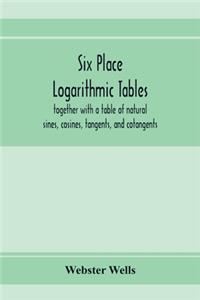 Six place logarithmic tables, together with a table of natural sines, cosines, tangents, and cotangents