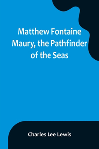 Matthew Fontaine Maury, the Pathfinder of the Seas