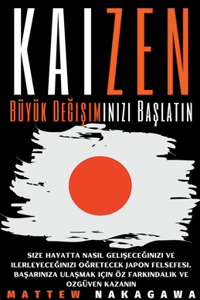 Kaizen - Büyük Değişiminizi Başlatın - Size Hayatta Nasıl Gelişeceğinizi ve Ilerleyeceğinizi Oğretecek Japon Felsefesi. Başarınıza Ulaşmak Için öz Farkındalık ve Ozgüven Kaz