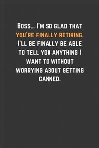 Boss... I'm so glad that you're finally retiring. I'll be finally be able to tell you anything I want to without worrying about getting canned.