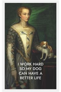 I Work Hard So My Dog Can Have a Better Life