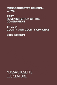 Massachusetts General Laws Part I Administration of the Government Title VI County and County Officers 2020 Edition