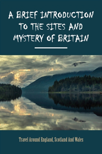 A Brief Introduction To The Sites And Mystery Of Britain