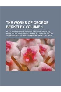The Works of George Berkeley (Volume 1); Including His Posthumous Works; With Prefaces, Annotations, Appendices, and an Account of His Life