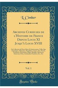 Archives Curieuses de l'Histoire de France Depuis Louis XI Jusqu'Ã  Louis XVIII, Vol. 1: Ou Collection de PiÃ¨ces Rares Et IntÃ©ressantes, Telles Que Chroniques, MÃ©moires, Pamphlets, Lettres, Vies, ProcÃ¨s, Testamens, ExÃ©cutions, SiÃ¨ges, Bataill