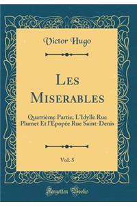 Les Miserables, Vol. 5: Quatrième Partie; L'Idylle Rue Plumet Et l'Épopée Rue Saint-Denis (Classic Reprint)