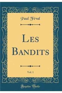 Les Bandits, Vol. 1 (Classic Reprint)