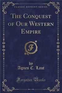 The Conquest of Our Western Empire (Classic Reprint)