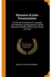 Elements of Latin Pronunciation: For the Use of Students in Language, Law, Medicine, Zoology, Botany, and the Sciences Generally in Which Latin Words Are Used