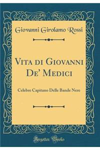Vita Di Giovanni De' Medici: Celebre Capitano Delle Bande Nere (Classic Reprint)