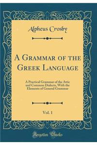 A Grammar of the Greek Language, Vol. 1: A Practical Grammar of the Attic and Common Dialects, With the Elements of General Grammar (Classic Reprint)
