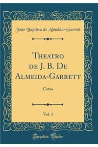 Theatro de J. B. De Almeida-Garrett, Vol. 1: Catão (Classic Reprint)