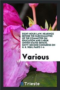 Eight-Hour Law; Hearings Before the Subcommittee of the Committee on Education and Labor United States Senate, Sixty-Second Congress on H. R. 9061; Pa