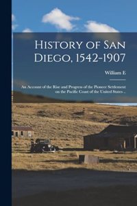 History of San Diego, 1542-1907; an Account of the Rise and Progress of the Pioneer Settlement on the Pacific Coast of the United States ..