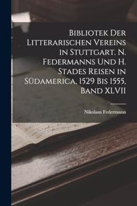 Bibliotek der Litterarischen Vereins in Stuttgart. N. Federmanns und H. Stades Reisen in Südamerica, 1529 Bis 1555, Band XLVII