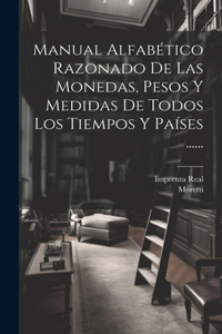 Manual Alfabético Razonado De Las Monedas, Pesos Y Medidas De Todos Los Tiempos Y Países ......