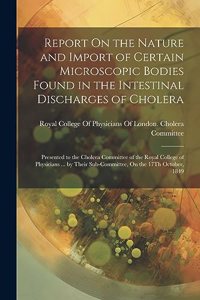 Report On the Nature and Import of Certain Microscopic Bodies Found in the Intestinal Discharges of Cholera
