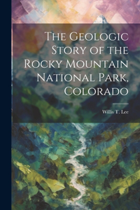 Geologic Story of the Rocky Mountain National Park, Colorado