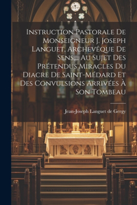 Instruction Pastorale De Monseigneur J. Joseph Languet, Archevêque De Sens, ... Au Sujet Des Prétendus Miracles Du Diacre De Saint-médard Et Des Convulsions Arrivées À Son Tombeau