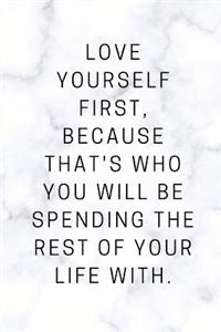 Love yourself first, because that's who you will be spending the rest of your life with.