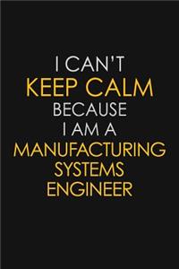 I Can't Keep Calm Because I Am A Manufacturing Systems Engineer