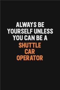 Always Be Yourself Unless You Can Be A Shuttle Car Operator