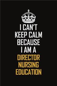 I Can't Keep Calm Because I Am A Director Nursing Education