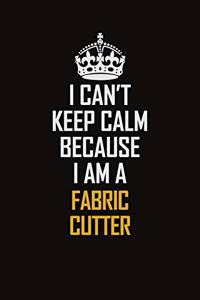 I Can't Keep Calm Because I Am A Fabric Cutter